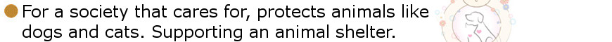 For a society that cares for, protects animals like dogs and cats. Supporting an animal shelter.