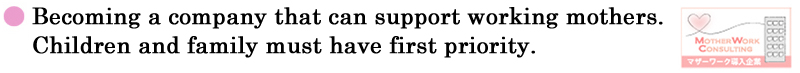 Becoming a company that can support working mothers. Children and family must have first priority.