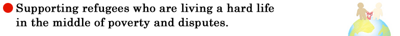 Supporting refugees who are living a hard life in the middle of poverty and disputes.