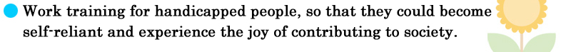 Work training for handicapped people, so that they could become self-reliant and experience the joy of contributing to society.